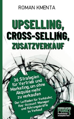 Upselling, Cross-Selling, Zusatzverkauf – 36 Strategien für Vertrieb und Marketing, um ohne Akquise mehr zu verkaufen