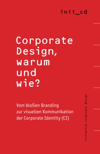 Corporate Design, warum und wie?: Vom bloßen Branding zur visuellen Kommunikation der Corporate Identity (CI)